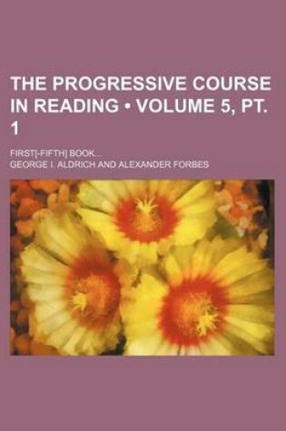 Cover of The Progressive Course in Reading (Volume 5, PT. 1); First[-Fifth] Book