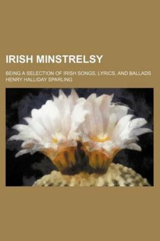 Cover of Irish Minstrelsy; Being a Selection of Irish Songs, Lyrics, and Ballads