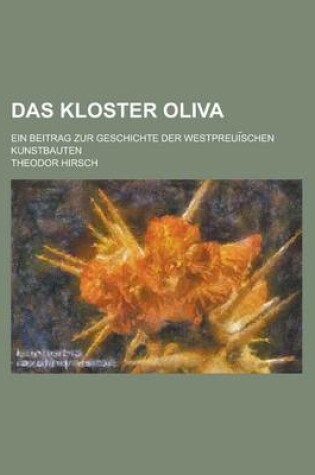 Cover of Das Kloster Oliva; Ein Beitrag Zur Geschichte Der Westpreui Schen Kunstbauten