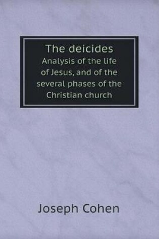 Cover of The deicides Analysis of the life of Jesus, and of the several phases of the Christian church