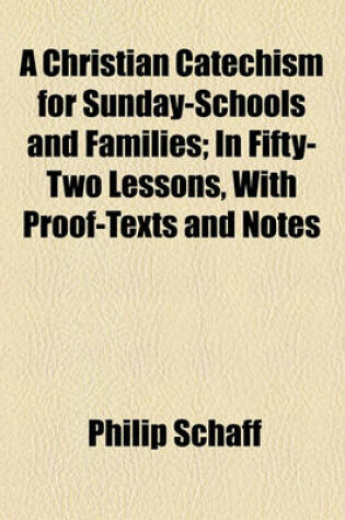 Cover of A Christian Catechism for Sunday-Schools and Families; In Fifty-Two Lessons, with Proof-Texts and Notes