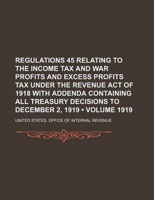 Book cover for Regulations 45 Relating to the Income Tax and War Profits and Excess Profits Tax Under the Revenue Act of 1918 with Addenda Containing All Treasury Decisions to December 2, 1919 (Volume 1919)