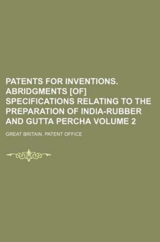 Cover of Patents for Inventions. Abridgments [Of] Specifications Relating to the Preparation of India-Rubber and Gutta Percha Volume 2