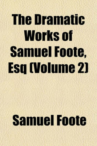 Cover of The Dramatic Works of Samuel Foote, Esq (Volume 2)