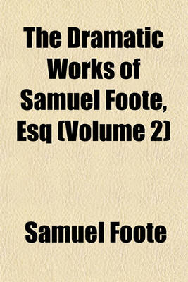 Book cover for The Dramatic Works of Samuel Foote, Esq (Volume 2)