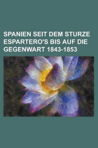 Cover of Spanien Seit Dem Sturze Espartero's Bis Auf Die Gegenwart 1843-1853