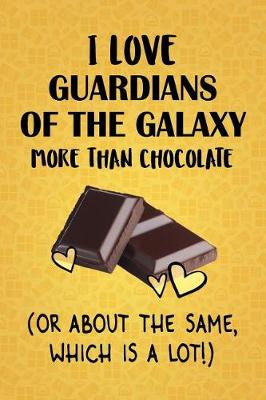 Book cover for I Love Guardians of the Galaxy More Than Chocolate (Or About The Same, Which Is A Lot!)