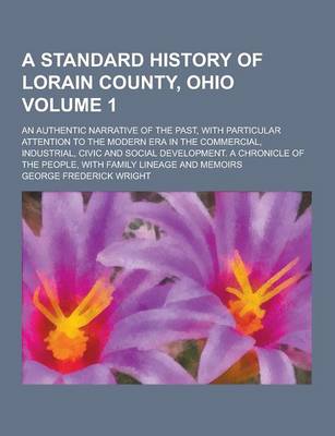 Book cover for A Standard History of Lorain County, Ohio; An Authentic Narrative of the Past, with Particular Attention to the Modern Era in the Commercial, Indust