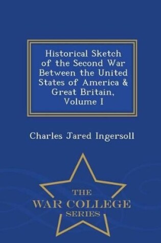 Cover of Historical Sketch of the Second War Between the United States of America & Great Britain, Volume I - War College Series