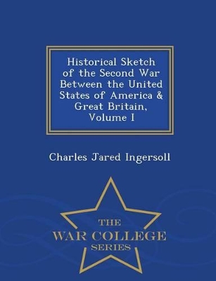 Book cover for Historical Sketch of the Second War Between the United States of America & Great Britain, Volume I - War College Series