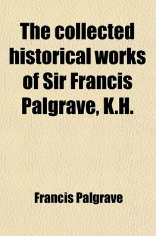 Cover of The Collected Historical Works of Sir Francis Palgrave, K.H. (Volume 3)