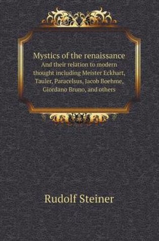 Cover of Mystics of the renaissance And their relation to modern thought including Meister Eckhart, Tauler, Paracelsus, Jacob Boehme, Giordano Bruno, and others