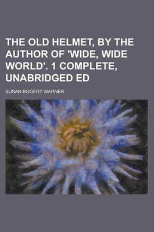 Cover of The Old Helmet, by the Author of 'Wide, Wide World'. 1 Complete, Unabridged Ed