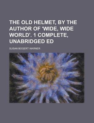 Book cover for The Old Helmet, by the Author of 'Wide, Wide World'. 1 Complete, Unabridged Ed