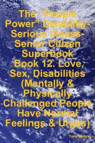 Cover of The "People Power" Disability-Serious Illness-Senior Citizen Superbook: Book 12. Love, Sex, Disabilities (Mentally & Physically Challenged People Have Normal Feelings & Urges)