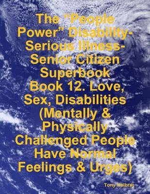 Book cover for The "People Power" Disability-Serious Illness-Senior Citizen Superbook: Book 12. Love, Sex, Disabilities (Mentally & Physically Challenged People Have Normal Feelings & Urges)