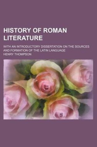 Cover of History of Roman Literature; With an Introductory Dissertation on the Sources and Formation of the Latin Language