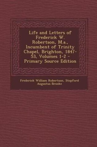 Cover of Life and Letters of Frederick W. Robertson, M.A., Incumbent of Trinity Chapel, Brighton, 1847-53, Volumes 1-2