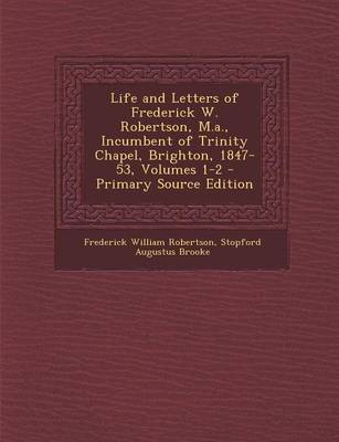 Book cover for Life and Letters of Frederick W. Robertson, M.A., Incumbent of Trinity Chapel, Brighton, 1847-53, Volumes 1-2