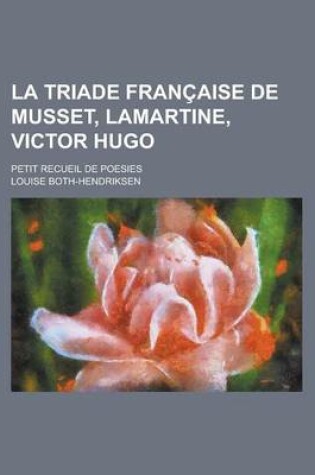 Cover of La Triade Francaise de Musset, Lamartine, Victor Hugo; Petit Recueil de Poesies