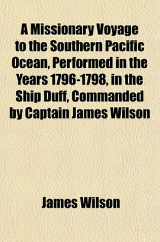 Cover of A Missionary Voyage to the Southern Pacific Ocean, Performed in the Years 1796-1798, in the Ship Duff, Commanded by Captain James Wilson