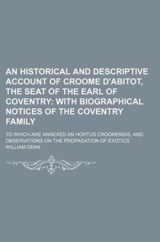 Cover of An Historical and Descriptive Account of Croome D'Abitot, the Seat of the Earl of Coventry; With Biographical Notices of the Coventry Family. to Which Are Annexed an Hortus Croomensis, and Observations on the Propagation of Exotics