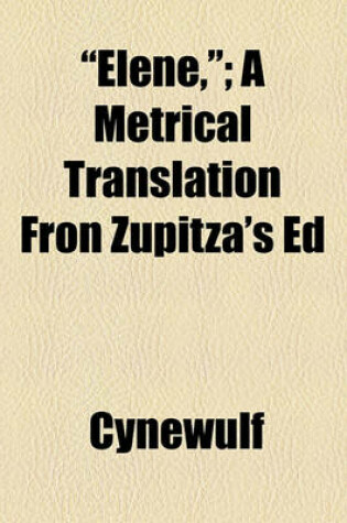 Cover of Elene; A Metrical Translation from Zupitza'a Edition