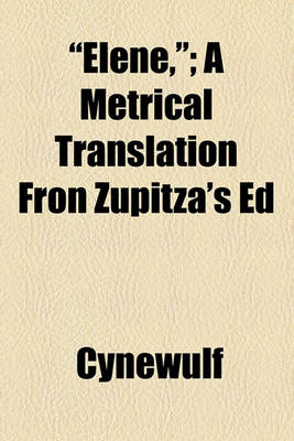 Book cover for Elene; A Metrical Translation from Zupitza'a Edition