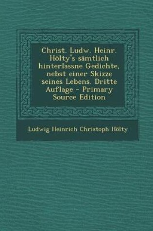 Cover of Christ. Ludw. Heinr. Holty's Samtlich Hinterlassne Gedichte, Nebst Einer Skizze Seines Lebens. Dritte Auflage