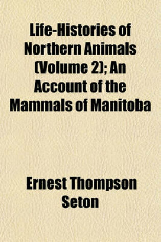 Cover of Life-Histories of Northern Animals (Volume 2); An Account of the Mammals of Manitoba