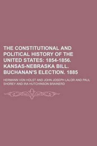 Cover of The Constitutional and Political History of the United States Volume 5; 1854-1856. Kansas-Nebraska Bill. Buchanan's Election. 1885