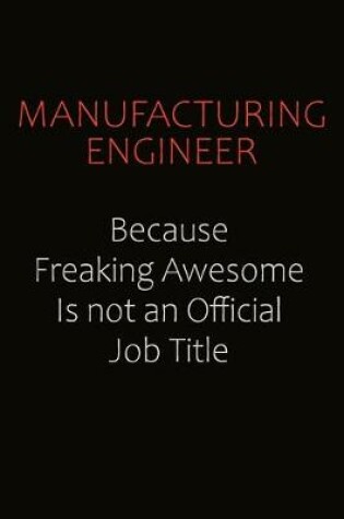 Cover of Manufacturing Engineer Because Freaking Awesome Is Not An Official job Title