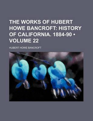 Book cover for The Works of Hubert Howe Bancroft (Volume 22); History of California. 1884-90