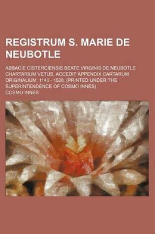 Cover of Registrum S. Marie de Neubotle; Abbacie Cisterciensis Beate Virginis de Neubotle Chartarium Vetus. Accedit Appendix Cartarum Originalium. 1140 - 1528. (Printed Under the Superintendence of Cosmo Innes)