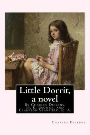 Cover of Little Dorrit, By Charles Dickens, H. K. Browne illustrator, and dedicted by Clarkson Stanfield, R. A.