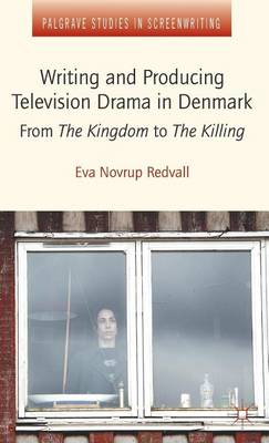 Book cover for Writing and Producing Television Drama in Denmark: From the Kingdom to the Killing