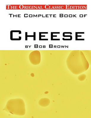 Book cover for The Complete Book of Cheese, by Bob Brown - The Original Classic Edition