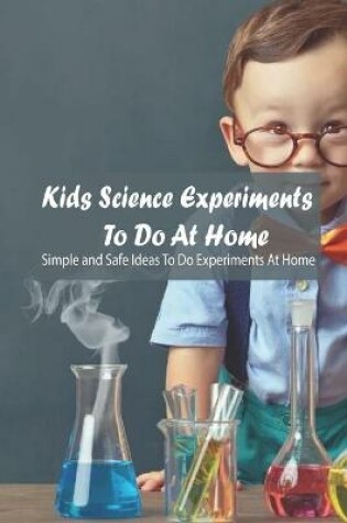 Cover of Kids Science Experiments To Do At Home