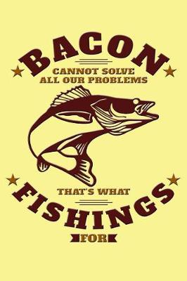 Book cover for Bacon Cannot Solve All Our Problems, That's What Fishings for