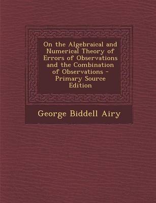 Book cover for On the Algebraical and Numerical Theory of Errors of Observations and the Combination of Observations - Primary Source Edition