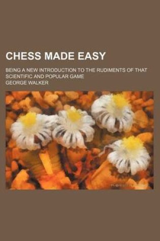 Cover of Chess Made Easy; Being a New Introduction to the Rudiments of That Scientific and Popular Game