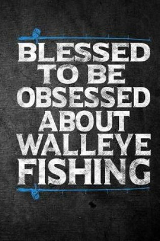 Cover of Blessed To Be Obsessed About Walleye Fishing