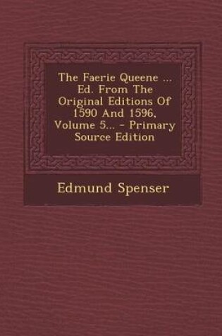 Cover of The Faerie Queene ... Ed. from the Original Editions of 1590 and 1596, Volume 5... - Primary Source Edition