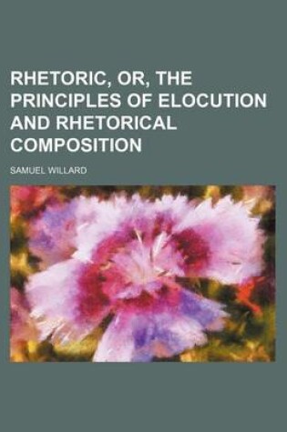 Cover of Rhetoric, Or, the Principles of Elocution and Rhetorical Composition