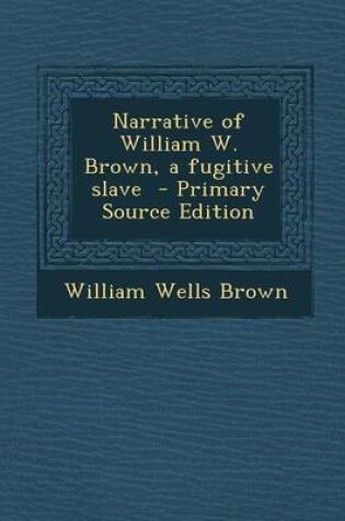 Cover of Narrative of William W. Brown, a Fugitive Slave - Primary Source Edition