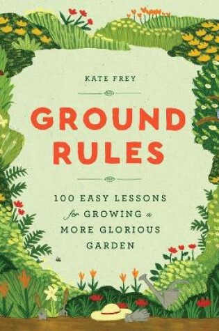 Cover of Ground Rules: 100 Easy Lessons for Growing a More Glorious Garden