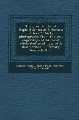 Cover of The Great Works of Raphael Sanzio of Urbino; A Series of Thirty Photographs from the Best Engravings of His Most Celebrated Paintings, with Descriptions - Primary Source Edition