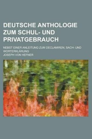 Cover of Deutsche Anthologie Zum Schul- Und Privatgebrauch; Nebst Einer Anleitung Zum Declamiren, Sach- Und Worterklarung