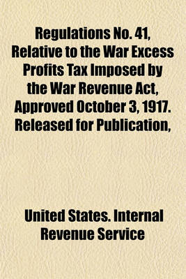 Book cover for Regulations No. 41, Relative to the War Excess Profits Tax Imposed by the War Revenue ACT, Approved October 3, 1917. Released for Publication,