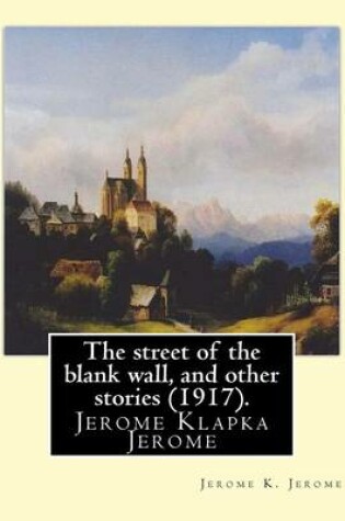 Cover of The street of the blank wall, and other stories (1917), By Jerome K. Jerome